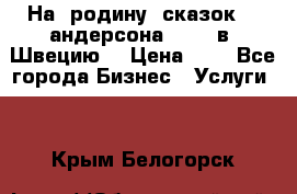 На  родину  сказок    андерсона  .....в  Швецию  › Цена ­ 1 - Все города Бизнес » Услуги   . Крым,Белогорск